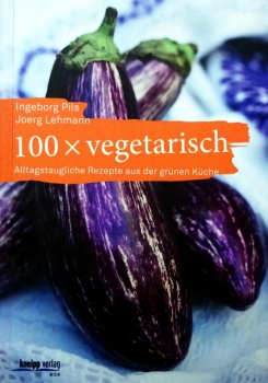 100 x vegetarisch - Alltagstaugliche Rezepte aus der grünen Küche von Ingeborg Pils und Jeorg Lehmann